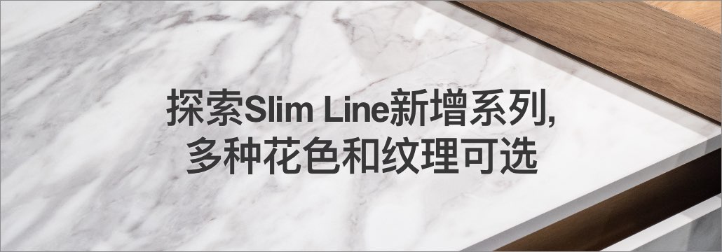 探索Slim Line新增系列，多种花色和纹理可选。