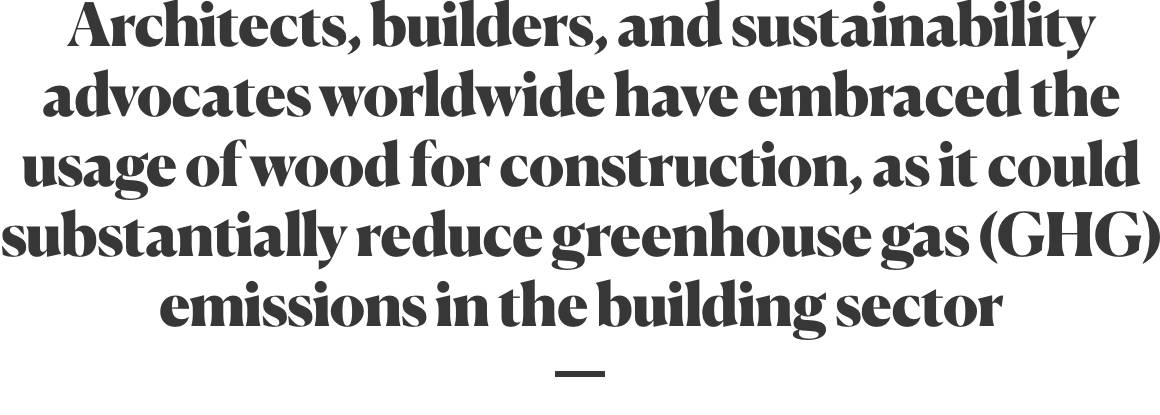 Architects, builders, and sustainability advocates worldwide have embraced the usage of wood for construction, as it could substantially reduce greenhouse gas (GHG) emissions in the building sector.